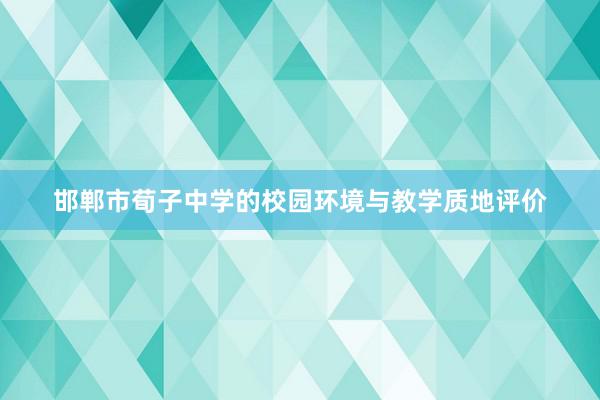 邯郸市荀子中学的校园环境与教学质地评价