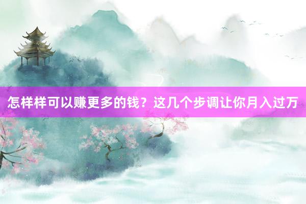 怎样样可以赚更多的钱？这几个步调让你月入过万