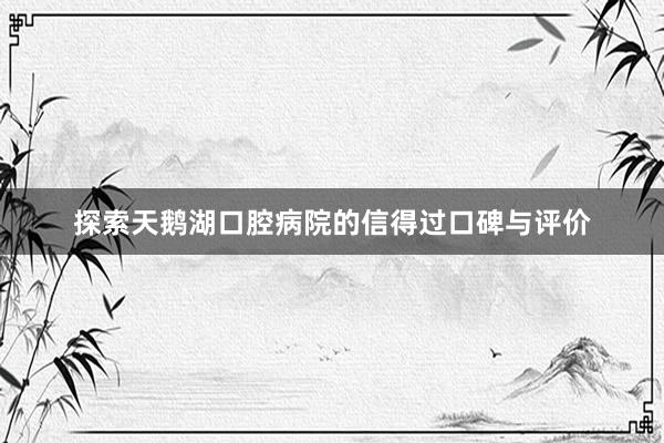 探索天鹅湖口腔病院的信得过口碑与评价