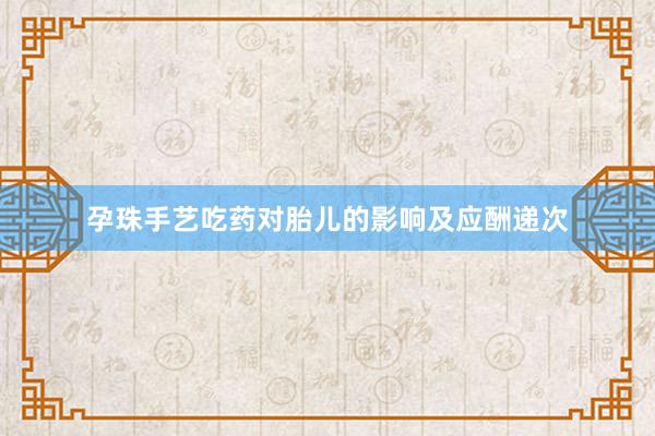 孕珠手艺吃药对胎儿的影响及应酬递次